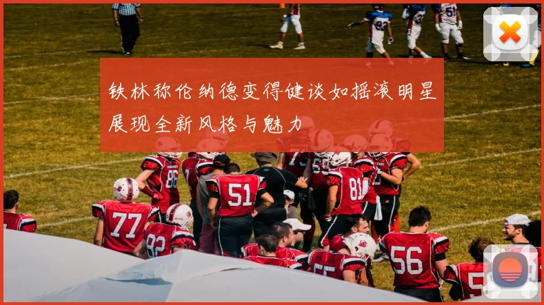 铁林称伦纳德变得健谈如摇滚明星展现全新风格与魅力