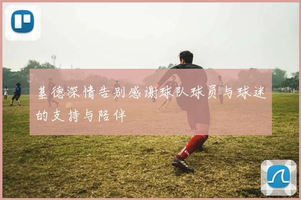 基德深情告别感谢球队球员与球迷的支持与陪伴