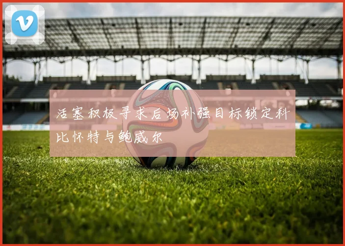 活塞积极寻求后场补强目标锁定科比怀特与鲍威尔