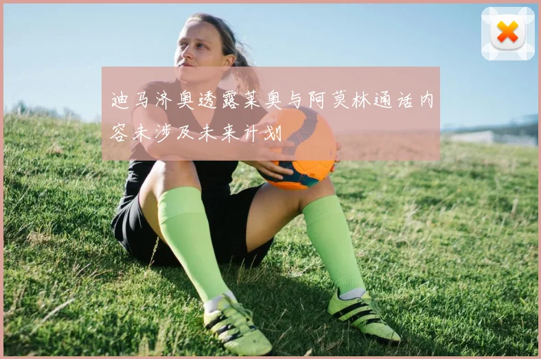 迪马济奥透露莱奥与阿莫林通话内容未涉及未来计划