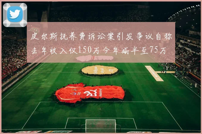 皮尔斯抚养费诉讼案引发争议自称去年收入仅150万今年减半至75万