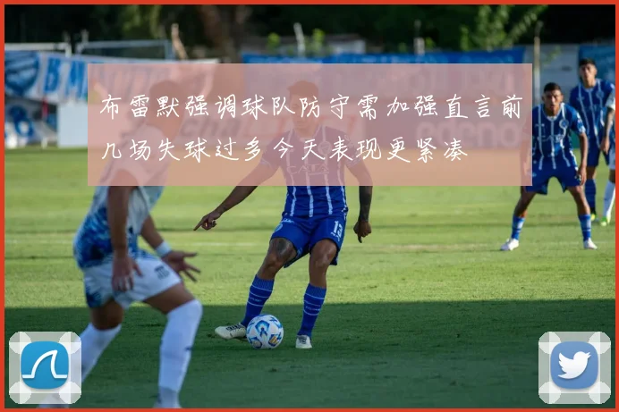 布雷默强调球队防守需加强直言前几场失球过多今天表现更紧凑