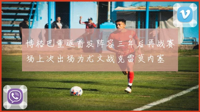 博格巴重返首发阵容三年后再战赛场上次出场为尤文战克雷莫内塞