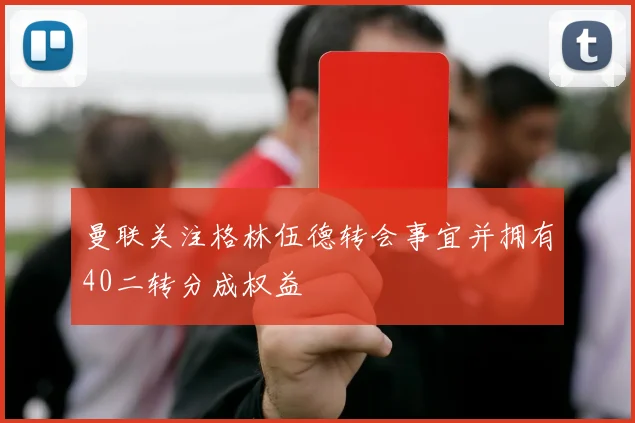 曼联关注格林伍德转会事宜并拥有40二转分成权益