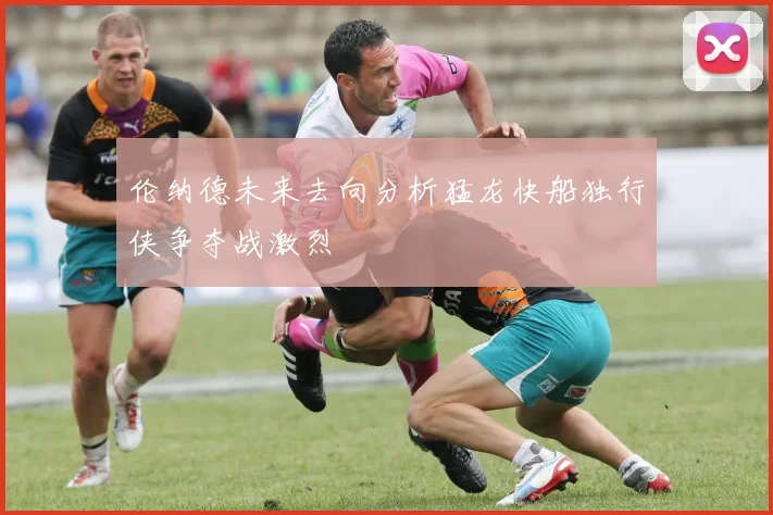 伦纳德未来去向分析猛龙快船独行侠争夺战激烈